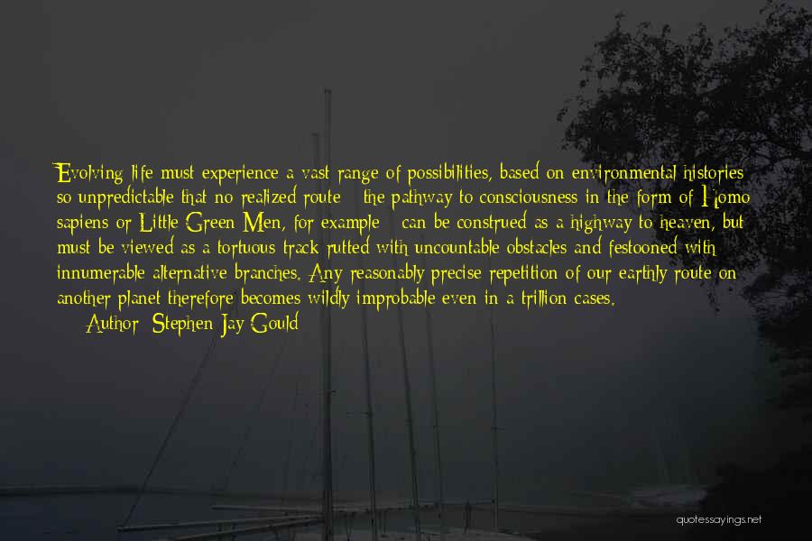 Stephen Jay Gould Quotes: Evolving Life Must Experience A Vast Range Of Possibilities, Based On Environmental Histories So Unpredictable That No Realized Route -