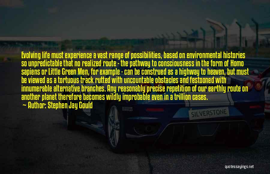 Stephen Jay Gould Quotes: Evolving Life Must Experience A Vast Range Of Possibilities, Based On Environmental Histories So Unpredictable That No Realized Route -