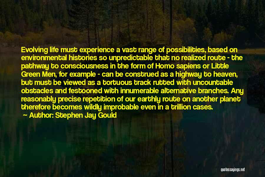 Stephen Jay Gould Quotes: Evolving Life Must Experience A Vast Range Of Possibilities, Based On Environmental Histories So Unpredictable That No Realized Route -