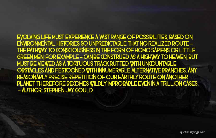 Stephen Jay Gould Quotes: Evolving Life Must Experience A Vast Range Of Possibilities, Based On Environmental Histories So Unpredictable That No Realized Route -