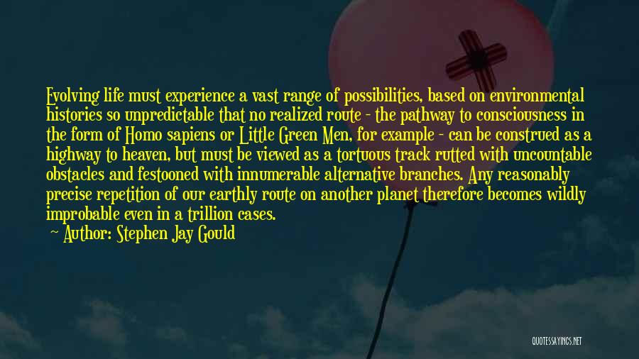 Stephen Jay Gould Quotes: Evolving Life Must Experience A Vast Range Of Possibilities, Based On Environmental Histories So Unpredictable That No Realized Route -