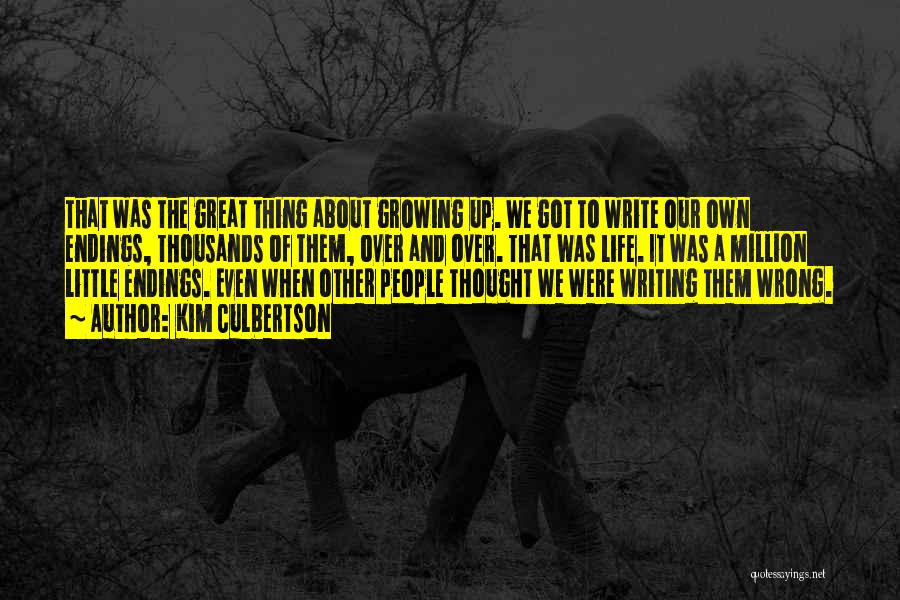 Kim Culbertson Quotes: That Was The Great Thing About Growing Up. We Got To Write Our Own Endings, Thousands Of Them, Over And