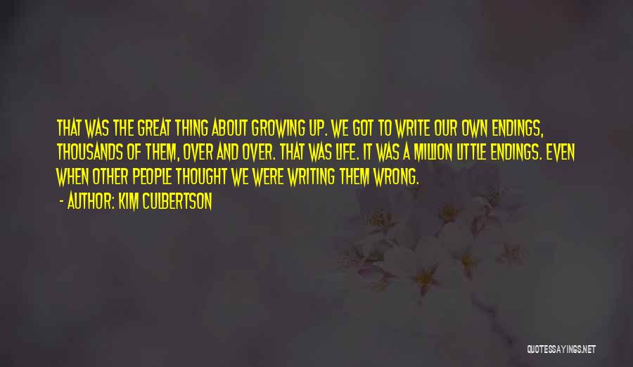 Kim Culbertson Quotes: That Was The Great Thing About Growing Up. We Got To Write Our Own Endings, Thousands Of Them, Over And
