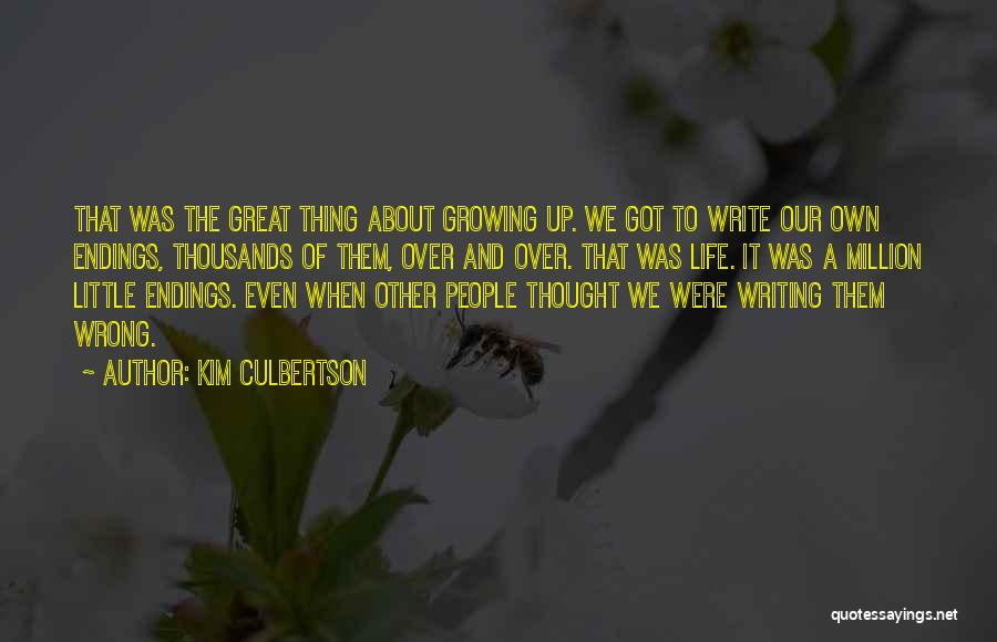 Kim Culbertson Quotes: That Was The Great Thing About Growing Up. We Got To Write Our Own Endings, Thousands Of Them, Over And