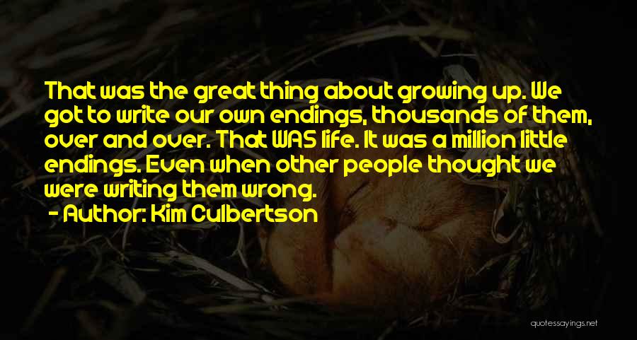 Kim Culbertson Quotes: That Was The Great Thing About Growing Up. We Got To Write Our Own Endings, Thousands Of Them, Over And