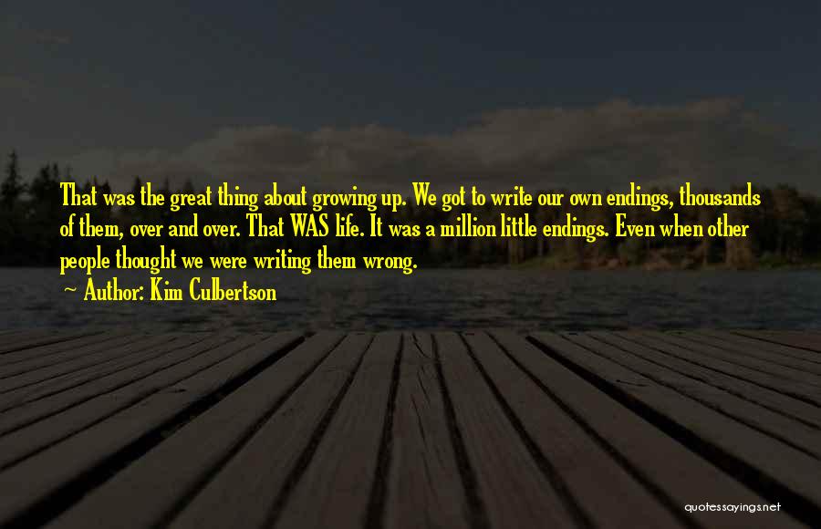 Kim Culbertson Quotes: That Was The Great Thing About Growing Up. We Got To Write Our Own Endings, Thousands Of Them, Over And