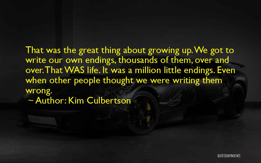 Kim Culbertson Quotes: That Was The Great Thing About Growing Up. We Got To Write Our Own Endings, Thousands Of Them, Over And