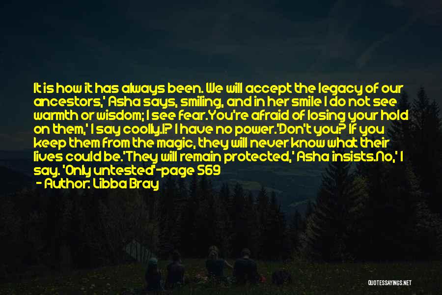 Libba Bray Quotes: It Is How It Has Always Been. We Will Accept The Legacy Of Our Ancestors,' Asha Says, Smiling, And In