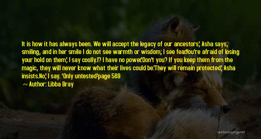 Libba Bray Quotes: It Is How It Has Always Been. We Will Accept The Legacy Of Our Ancestors,' Asha Says, Smiling, And In