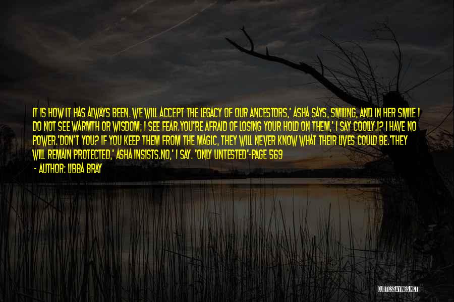 Libba Bray Quotes: It Is How It Has Always Been. We Will Accept The Legacy Of Our Ancestors,' Asha Says, Smiling, And In