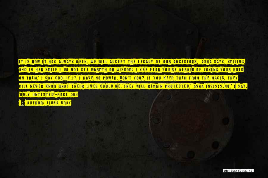 Libba Bray Quotes: It Is How It Has Always Been. We Will Accept The Legacy Of Our Ancestors,' Asha Says, Smiling, And In