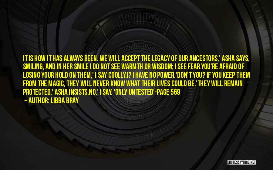 Libba Bray Quotes: It Is How It Has Always Been. We Will Accept The Legacy Of Our Ancestors,' Asha Says, Smiling, And In