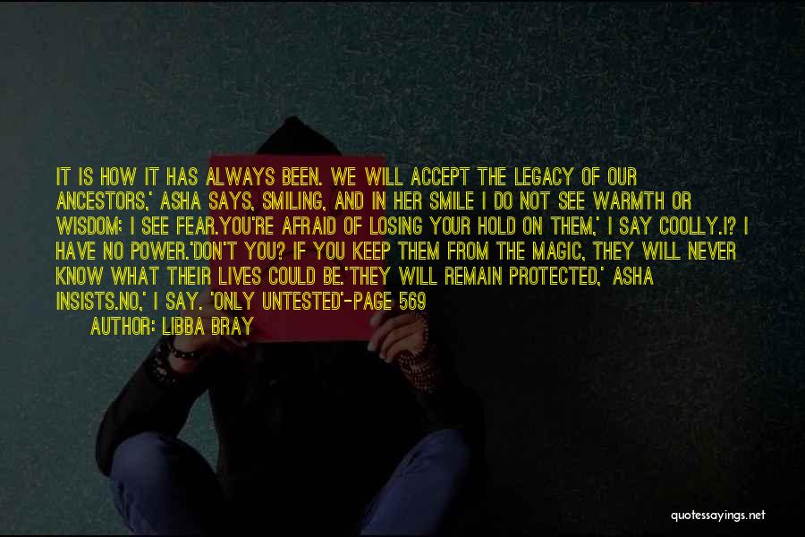 Libba Bray Quotes: It Is How It Has Always Been. We Will Accept The Legacy Of Our Ancestors,' Asha Says, Smiling, And In