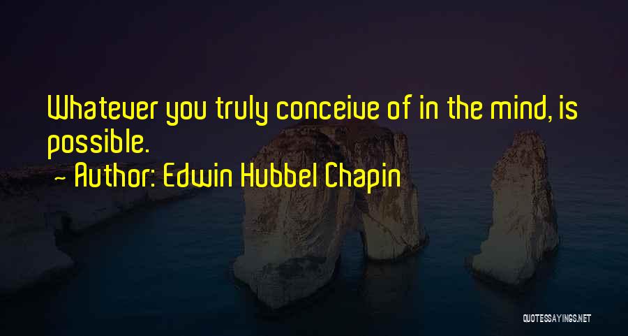 Edwin Hubbel Chapin Quotes: Whatever You Truly Conceive Of In The Mind, Is Possible.