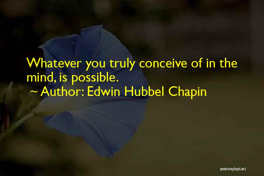 Edwin Hubbel Chapin Quotes: Whatever You Truly Conceive Of In The Mind, Is Possible.