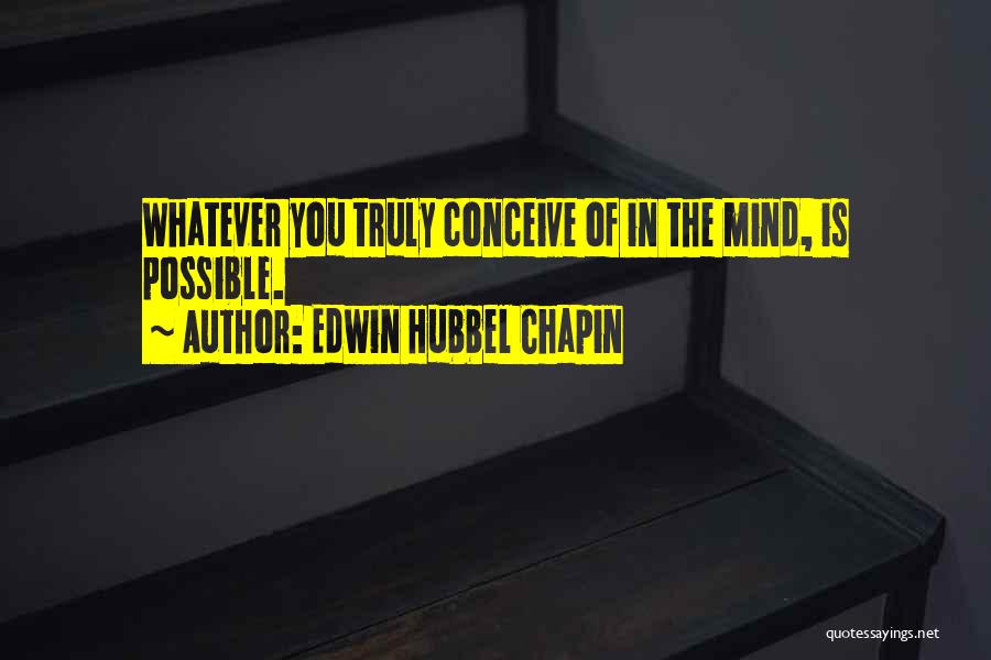 Edwin Hubbel Chapin Quotes: Whatever You Truly Conceive Of In The Mind, Is Possible.