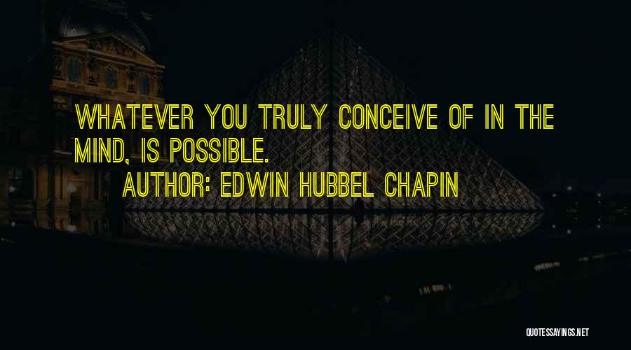 Edwin Hubbel Chapin Quotes: Whatever You Truly Conceive Of In The Mind, Is Possible.