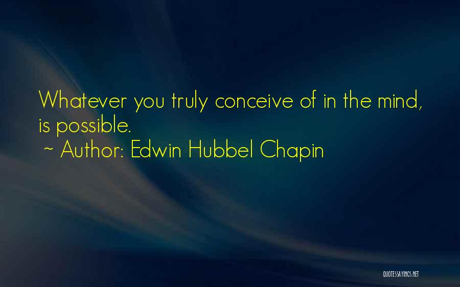 Edwin Hubbel Chapin Quotes: Whatever You Truly Conceive Of In The Mind, Is Possible.