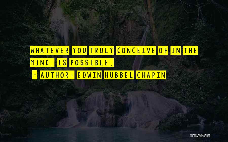 Edwin Hubbel Chapin Quotes: Whatever You Truly Conceive Of In The Mind, Is Possible.