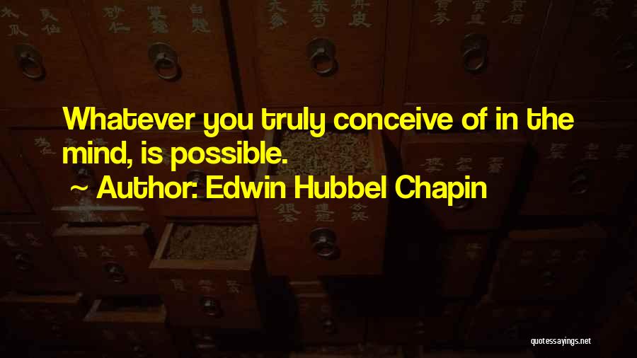 Edwin Hubbel Chapin Quotes: Whatever You Truly Conceive Of In The Mind, Is Possible.