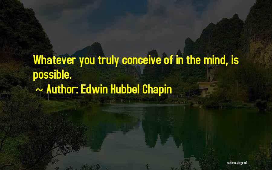 Edwin Hubbel Chapin Quotes: Whatever You Truly Conceive Of In The Mind, Is Possible.