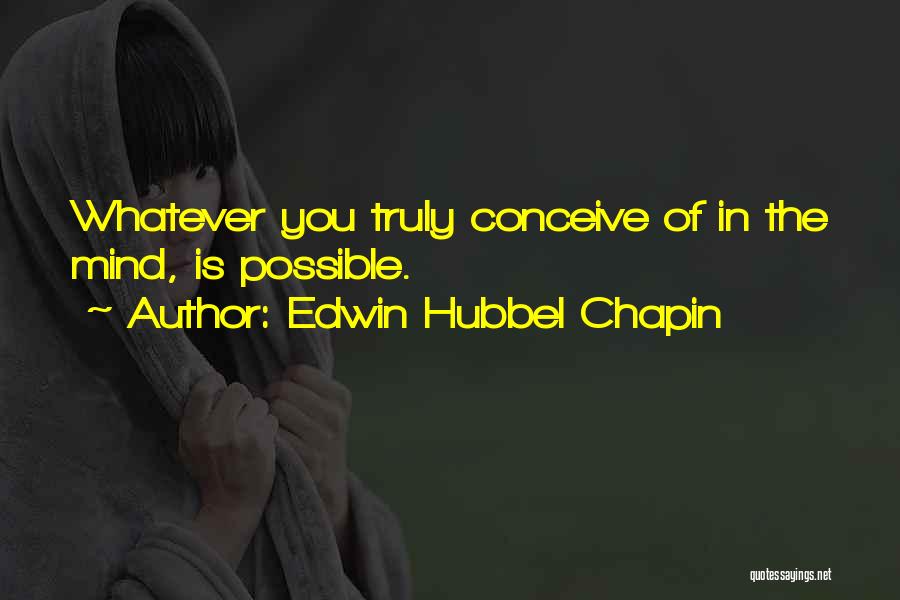 Edwin Hubbel Chapin Quotes: Whatever You Truly Conceive Of In The Mind, Is Possible.