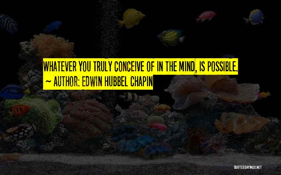 Edwin Hubbel Chapin Quotes: Whatever You Truly Conceive Of In The Mind, Is Possible.