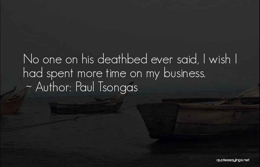 Paul Tsongas Quotes: No One On His Deathbed Ever Said, I Wish I Had Spent More Time On My Business.