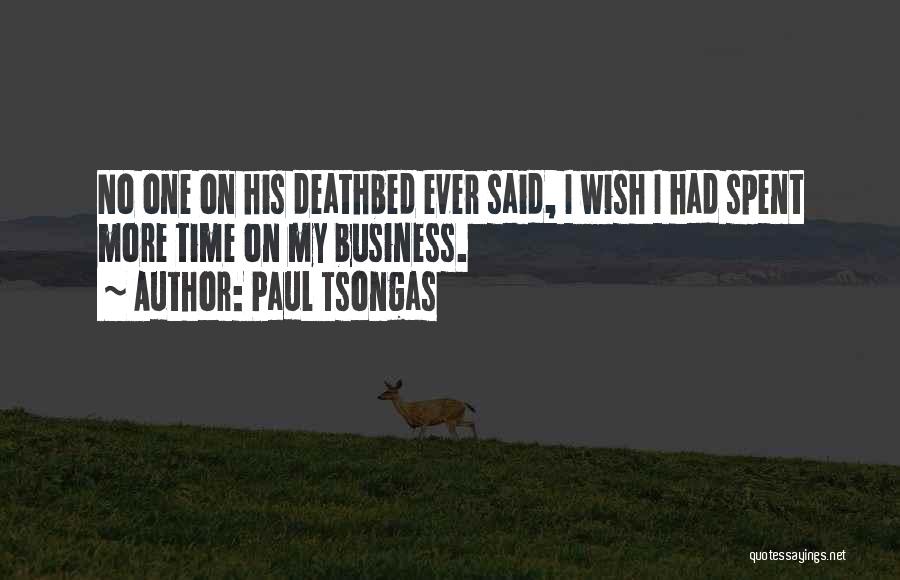 Paul Tsongas Quotes: No One On His Deathbed Ever Said, I Wish I Had Spent More Time On My Business.