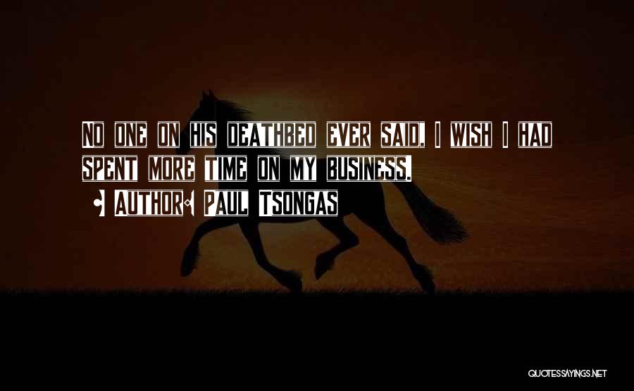 Paul Tsongas Quotes: No One On His Deathbed Ever Said, I Wish I Had Spent More Time On My Business.