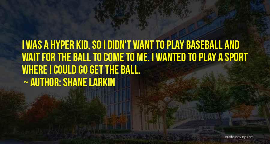 Shane Larkin Quotes: I Was A Hyper Kid, So I Didn't Want To Play Baseball And Wait For The Ball To Come To