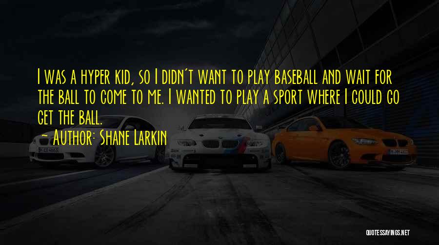 Shane Larkin Quotes: I Was A Hyper Kid, So I Didn't Want To Play Baseball And Wait For The Ball To Come To