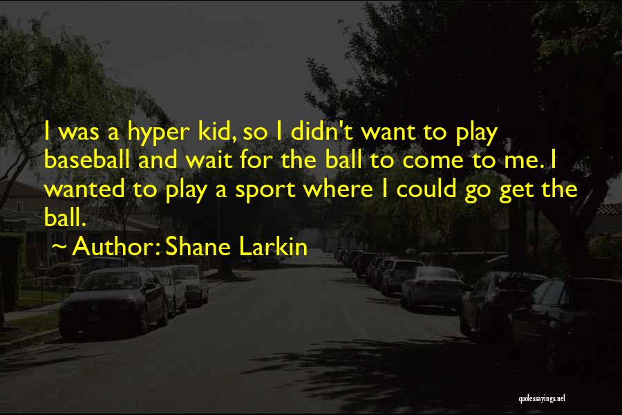 Shane Larkin Quotes: I Was A Hyper Kid, So I Didn't Want To Play Baseball And Wait For The Ball To Come To