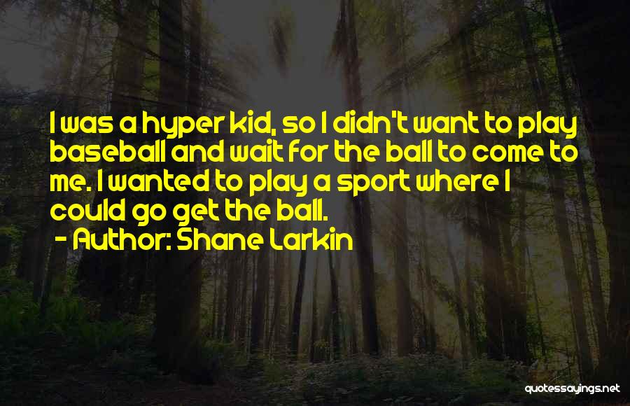 Shane Larkin Quotes: I Was A Hyper Kid, So I Didn't Want To Play Baseball And Wait For The Ball To Come To