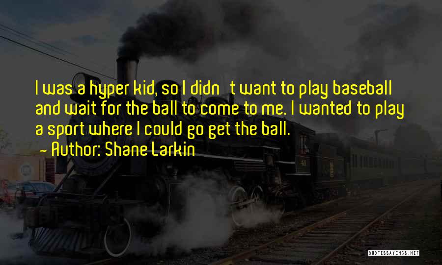Shane Larkin Quotes: I Was A Hyper Kid, So I Didn't Want To Play Baseball And Wait For The Ball To Come To