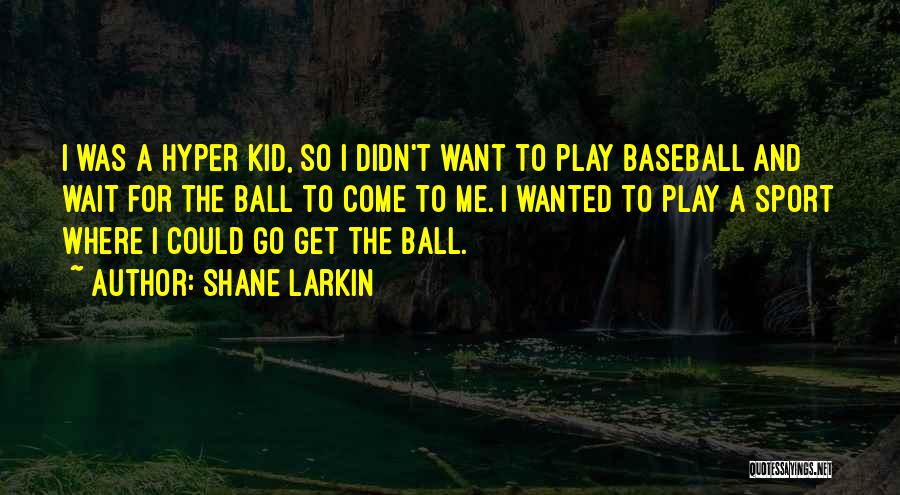 Shane Larkin Quotes: I Was A Hyper Kid, So I Didn't Want To Play Baseball And Wait For The Ball To Come To