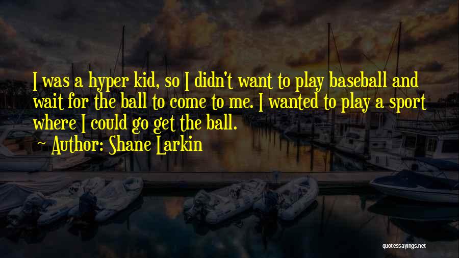 Shane Larkin Quotes: I Was A Hyper Kid, So I Didn't Want To Play Baseball And Wait For The Ball To Come To