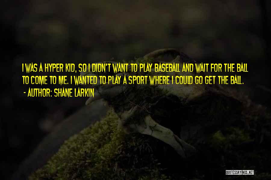 Shane Larkin Quotes: I Was A Hyper Kid, So I Didn't Want To Play Baseball And Wait For The Ball To Come To