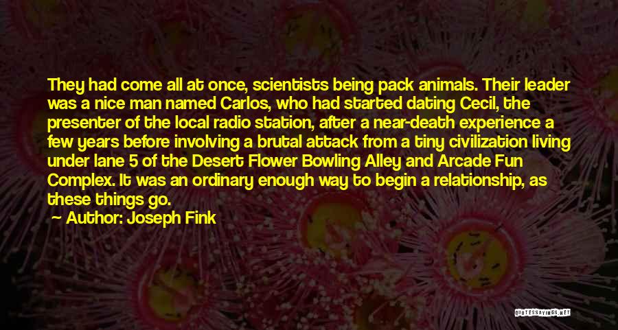 Joseph Fink Quotes: They Had Come All At Once, Scientists Being Pack Animals. Their Leader Was A Nice Man Named Carlos, Who Had