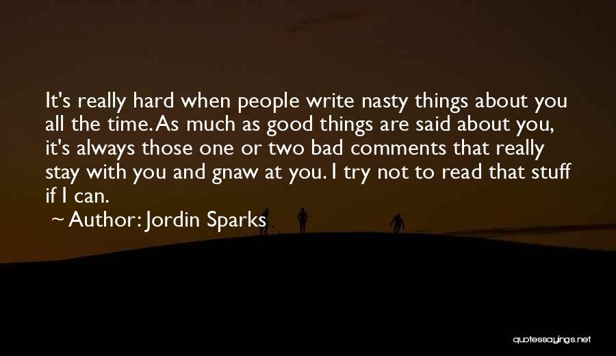 Jordin Sparks Quotes: It's Really Hard When People Write Nasty Things About You All The Time. As Much As Good Things Are Said