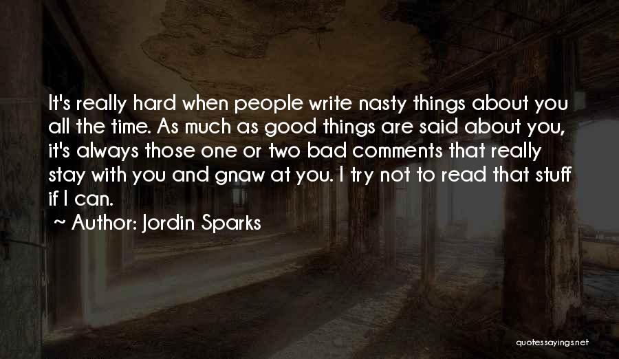 Jordin Sparks Quotes: It's Really Hard When People Write Nasty Things About You All The Time. As Much As Good Things Are Said