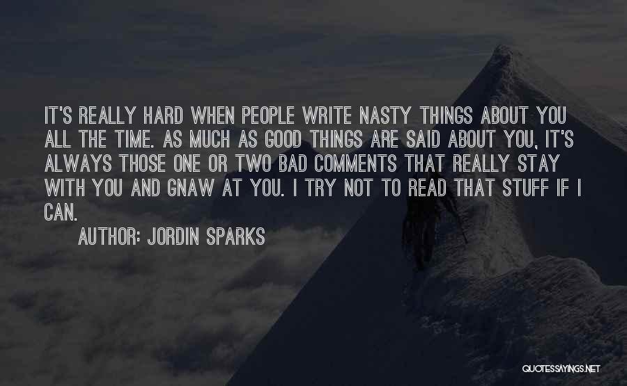 Jordin Sparks Quotes: It's Really Hard When People Write Nasty Things About You All The Time. As Much As Good Things Are Said