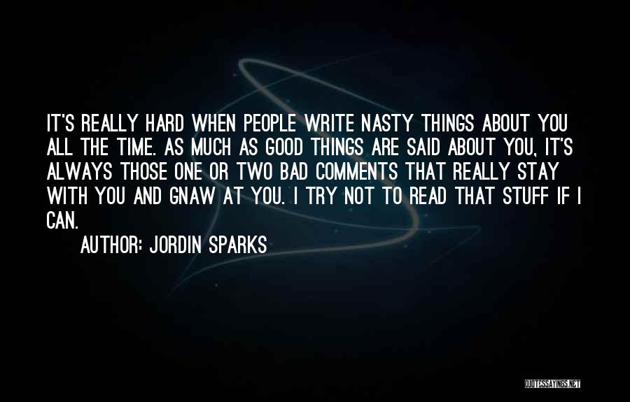 Jordin Sparks Quotes: It's Really Hard When People Write Nasty Things About You All The Time. As Much As Good Things Are Said