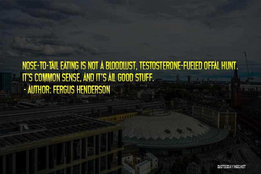 Fergus Henderson Quotes: Nose-to-tail Eating Is Not A Bloodlust, Testosterone-fueled Offal Hunt. It's Common Sense, And It's All Good Stuff.
