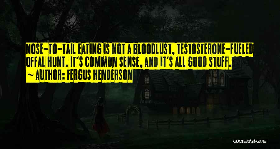 Fergus Henderson Quotes: Nose-to-tail Eating Is Not A Bloodlust, Testosterone-fueled Offal Hunt. It's Common Sense, And It's All Good Stuff.