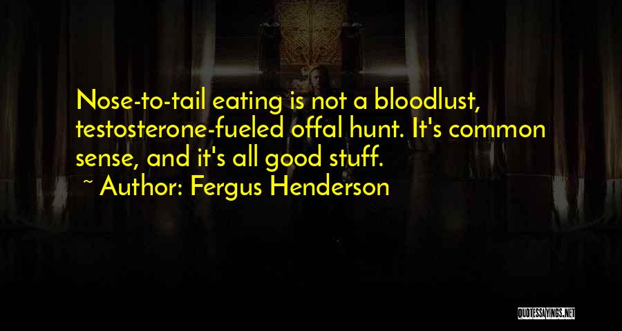 Fergus Henderson Quotes: Nose-to-tail Eating Is Not A Bloodlust, Testosterone-fueled Offal Hunt. It's Common Sense, And It's All Good Stuff.