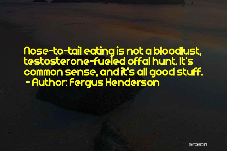 Fergus Henderson Quotes: Nose-to-tail Eating Is Not A Bloodlust, Testosterone-fueled Offal Hunt. It's Common Sense, And It's All Good Stuff.