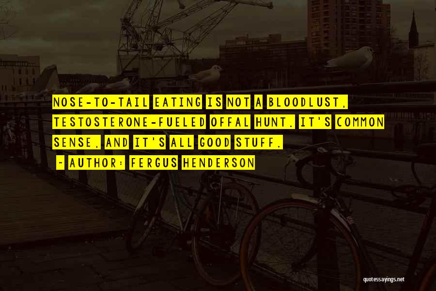 Fergus Henderson Quotes: Nose-to-tail Eating Is Not A Bloodlust, Testosterone-fueled Offal Hunt. It's Common Sense, And It's All Good Stuff.