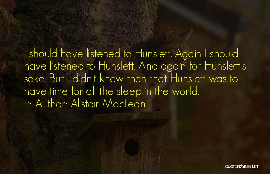 Alistair MacLean Quotes: I Should Have Listened To Hunslett. Again I Should Have Listened To Hunslett. And Again For Hunslett's Sake. But I