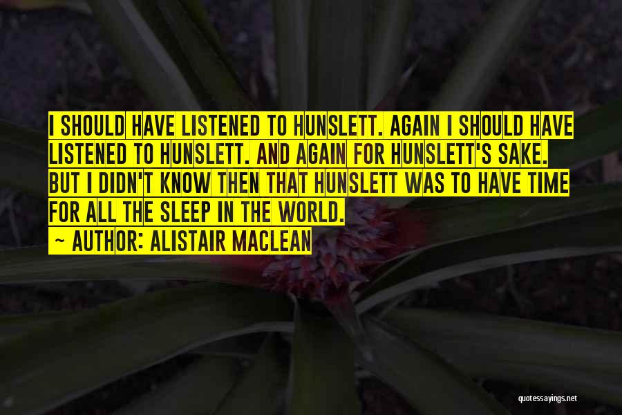 Alistair MacLean Quotes: I Should Have Listened To Hunslett. Again I Should Have Listened To Hunslett. And Again For Hunslett's Sake. But I